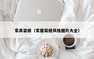 家具装修（家居装修风格图片大全）