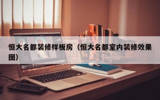 恒大名都装修样板房（恒大名都室内装修效果图）