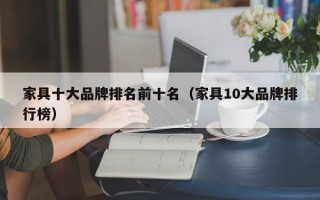 家具十大品牌排名前十名（家具10大品牌排行榜）