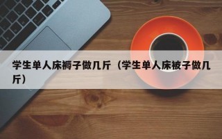 学生单人床褥子做几斤（学生单人床被子做几斤）