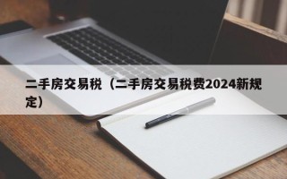 二手房交易税（二手房交易税费2024新规定）