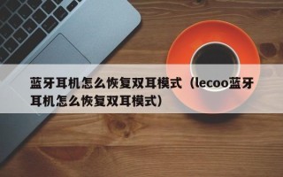 蓝牙耳机怎么恢复双耳模式（lecoo蓝牙耳机怎么恢复双耳模式）