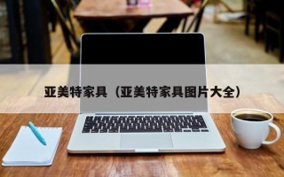 亚美特家具（亚美特家具图片大全）