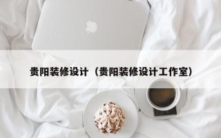 贵阳装修设计（贵阳装修设计工作室）