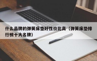 什么品牌的弹簧床垫好性价比高（弹簧床垫排行榜十大名牌）