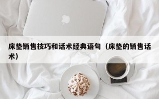 床垫销售技巧和话术经典语句（床垫的销售话术）