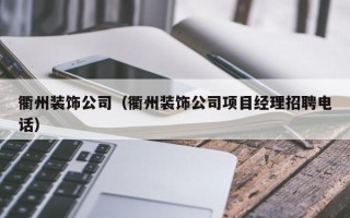 衢州装饰公司（衢州装饰公司项目经理招聘电话）