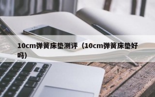 10cm弹簧床垫测评（10cm弹簧床垫好吗）