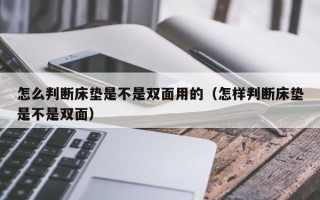 怎么判断床垫是不是双面用的（怎样判断床垫是不是双面）