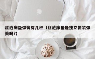 丝涟床垫弹簧有几种（丝涟床垫是独立袋装弹簧吗?）