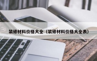 装修材料价格大全（装修材料价格大全表）