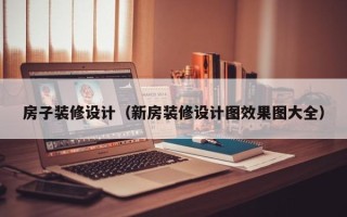 房子装修设计（新房装修设计图效果图大全）