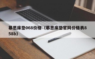 慕思床垫068价格（慕思床垫官网价格表858b）