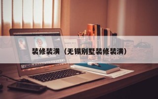 装修装潢（无锡别墅装修装潢）