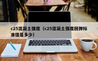 c25混凝土强度（c25混凝土强度回弹标准值是多少）