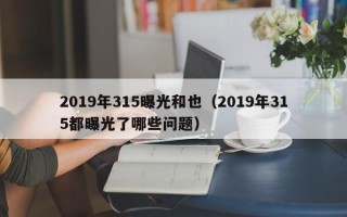 2019年315曝光和也（2019年315都曝光了哪些问题）