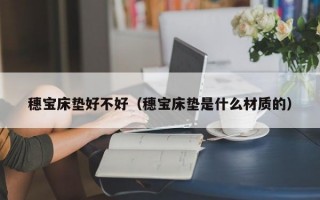 穗宝床垫好不好（穗宝床垫是什么材质的）