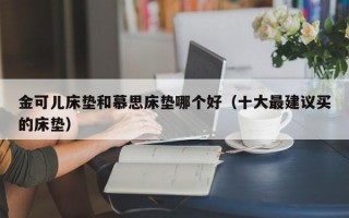 金可儿床垫和慕思床垫哪个好（十大最建议买的床垫）