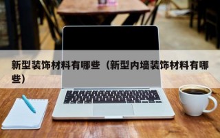 新型装饰材料有哪些（新型内墙装饰材料有哪些）