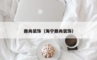 鼎尚装饰（海宁鼎尚装饰）