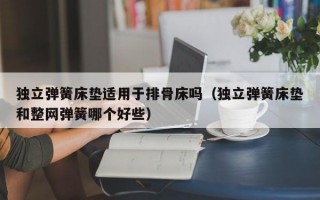 独立弹簧床垫适用于排骨床吗（独立弹簧床垫和整网弹簧哪个好些）