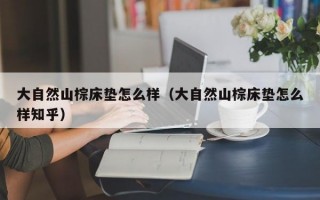 大自然山棕床垫怎么样（大自然山棕床垫怎么样知乎）