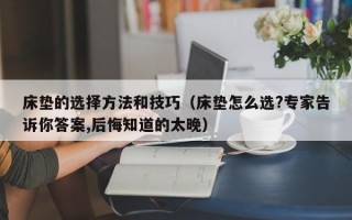 床垫的选择方法和技巧（床垫怎么选?专家告诉你答案,后悔知道的太晚）