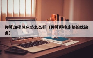 弹簧加椰棕床垫怎么样（弹簧椰棕床垫的优缺点）