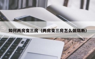 如何两房变三房（两房变三房怎么做隔断）