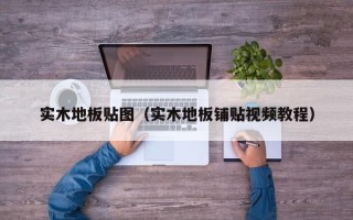 实木地板贴图（实木地板铺贴视频教程）