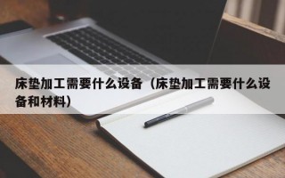 床垫加工需要什么设备（床垫加工需要什么设备和材料）