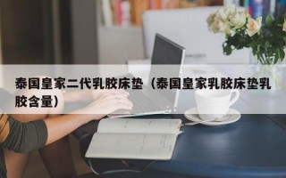 泰国皇家二代乳胶床垫（泰国皇家乳胶床垫乳胶含量）