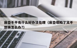 床垫不平有什么好办法处理（床垫塌陷了又不想换怎么办?）