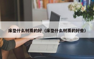 床垫什么材质的好（床垫什么材质的好些）