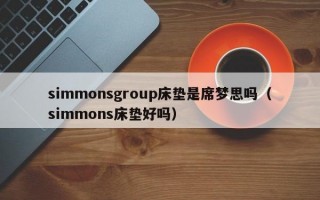 simmonsgroup床垫是席梦思吗（simmons床垫好吗）