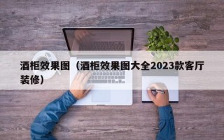 酒柜效果图（酒柜效果图大全2023款客厅装修）