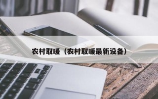 农村取暖（农村取暖最新设备）