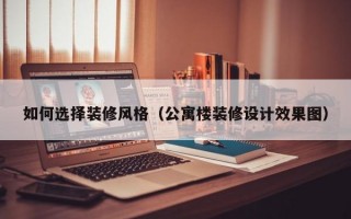 如何选择装修风格（公寓楼装修设计效果图）