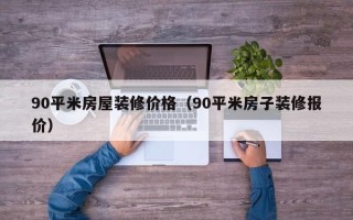 90平米房屋装修价格（90平米房子装修报价）