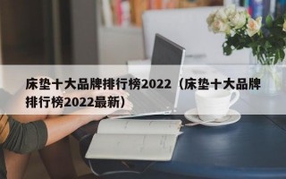 床垫十大品牌排行榜2022（床垫十大品牌排行榜2022最新）