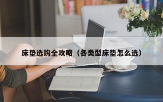 床垫选购全攻略（各类型床垫怎么选）