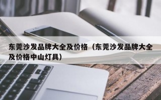 东莞沙发品牌大全及价格（东莞沙发品牌大全及价格中山灯具）