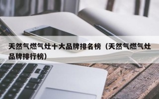 天然气燃气灶十大品牌排名榜（天然气燃气灶品牌排行榜）