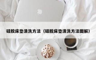 硅胶床垫清洗方法（硅胶床垫清洗方法图解）