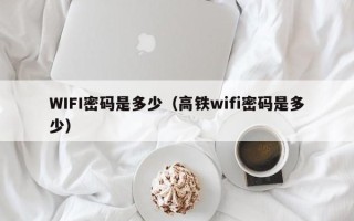 WIFI密码是多少（高铁wifi密码是多少）