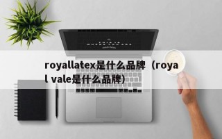 royallatex是什么品牌（royal vale是什么品牌）