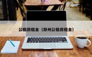 公租房租金（郑州公租房租金）