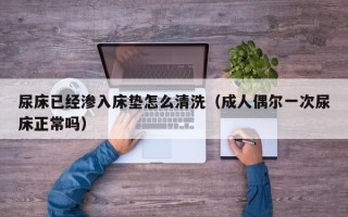 尿床已经渗入床垫怎么清洗（成人偶尔一次尿床正常吗）