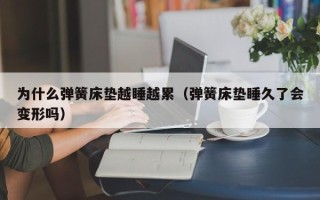 为什么弹簧床垫越睡越累（弹簧床垫睡久了会变形吗）