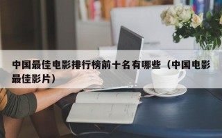 中国最佳电影排行榜前十名有哪些（中国电影最佳影片）